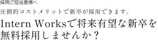 採用ご担当者さまへ　意欲的な優秀人材をフルリモートで採用できるIntern Worksでリモートワーカーを活用しませんか？